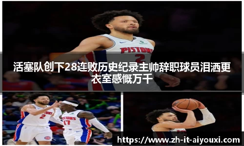 活塞队创下28连败历史纪录主帅辞职球员泪洒更衣室感慨万千