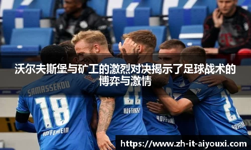沃尔夫斯堡与矿工的激烈对决揭示了足球战术的博弈与激情