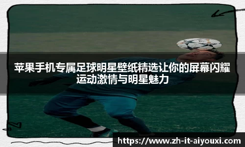 苹果手机专属足球明星壁纸精选让你的屏幕闪耀运动激情与明星魅力